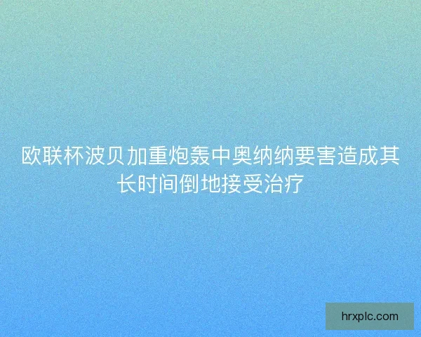 欧联杯波贝加重炮轰中奥纳纳要害造成其长时间倒地接受治疗
